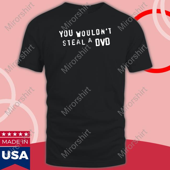You Wouldn't Steal A Dvd Shirt